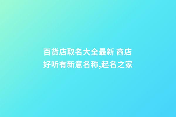 百货店取名大全最新 商店好听有新意名称,起名之家-第1张-店铺起名-玄机派